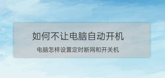 如何不让电脑自动开机 电脑怎样设置定时断网和开关机？